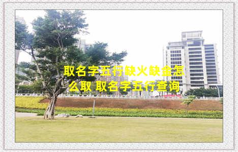 取名字五行缺火缺金怎么取 取名字五行查询